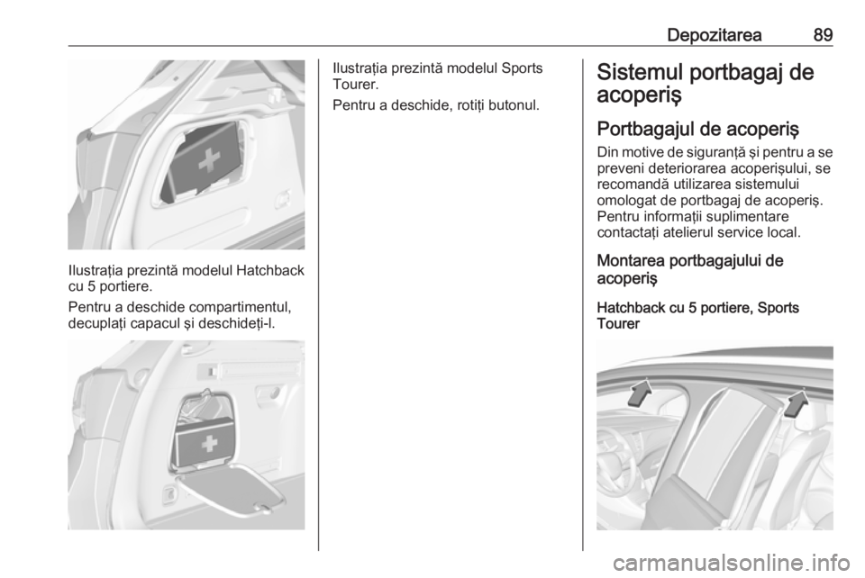OPEL ASTRA K 2017 Manual de utilizare (in Romanian) Depozitarea89
Ilustraţia prezintă modelul Hatchback
cu 5 portiere.
Pentru a deschide compartimentul,
decuplaţi capacul şi deschideţi-l.
Ilustraţia prezintă modelul Sports
Tourer.
Pentru a desch OPEL ASTRA K 2017 Manual de utilizare (in Romanian) Depozitarea89
Ilustraţia prezintă modelul Hatchback
cu 5 portiere.
Pentru a deschide compartimentul,
decuplaţi capacul şi deschideţi-l.
Ilustraţia prezintă modelul Sports
Tourer.
Pentru a desch