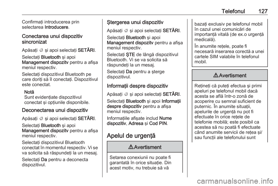 OPEL ASTRA K 2017.5 Manual pentru sistemul Infotainment (in Romanian) Telefonul127Confirmaţi introducerea prin
selectarea Introducere .
Conectarea unui dispozitiv
sincronizat
Apăsaţi ; şi apoi selectaţi SETĂRI.
Selectaţi Bluetooth şi apoi
Management dispozi OPEL ASTRA K 2017.5 Manual pentru sistemul Infotainment (in Romanian) Telefonul127Confirmaţi introducerea prin
selectarea Introducere .
Conectarea unui dispozitiv
sincronizat
Apăsaţi ; şi apoi selectaţi SETĂRI.
Selectaţi Bluetooth şi apoi
Management dispozi