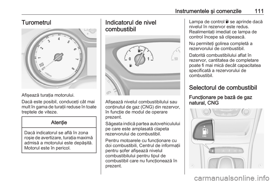 OPEL ASTRA K 2017.5  Manual de utilizare (in Romanian) Instrumentele şi comenzile111Turometrul
Afişează turaţia motorului.
Dacă este posibil, conduceţi cât mai
mult în gama de turaţii reduse în toate treptele de viteze.
Atenţie
Dacă indicatoru