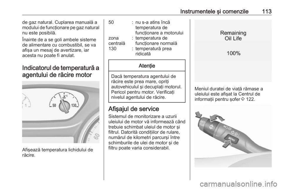OPEL ASTRA K 2017.5 Manual de utilizare (in Romanian) Instrumentele şi comenzile113de gaz natural. Cuplarea manuală a
modului de funcţionare pe gaz natural
nu este posibilă.
Înainte de a se goli ambele sisteme
de alimentare cu combustibil, se va
afi OPEL ASTRA K 2017.5 Manual de utilizare (in Romanian) Instrumentele şi comenzile113de gaz natural. Cuplarea manuală a
modului de funcţionare pe gaz natural
nu este posibilă.
Înainte de a se goli ambele sisteme
de alimentare cu combustibil, se va
afi