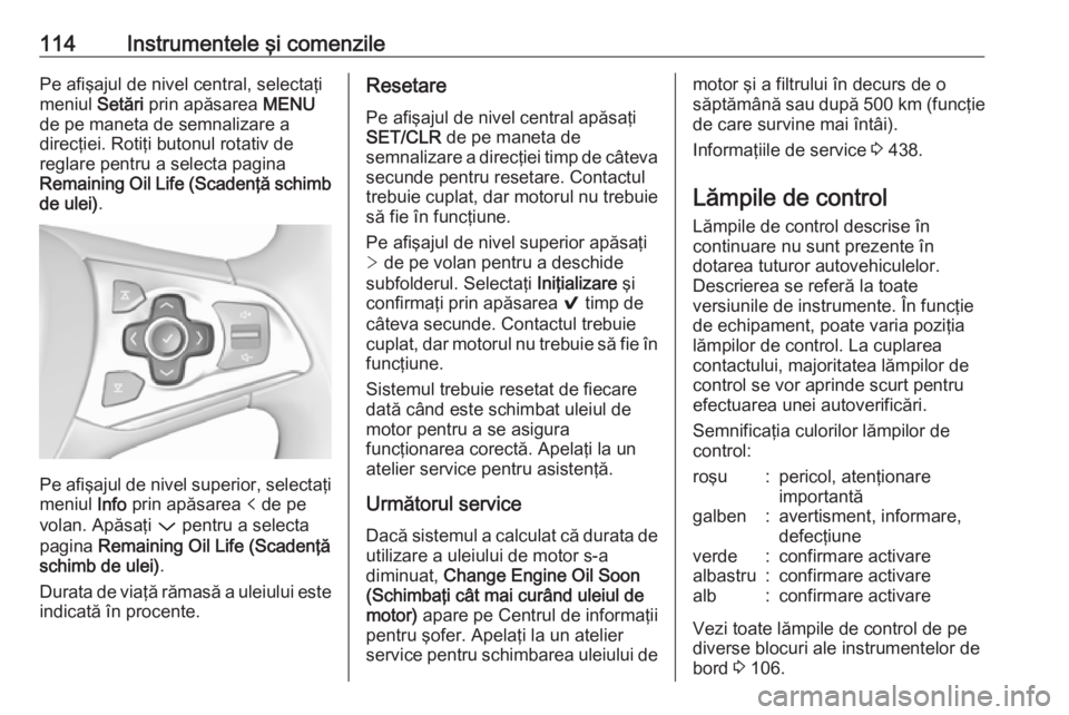 OPEL ASTRA K 2017.5  Manual de utilizare (in Romanian) 114Instrumentele şi comenzilePe afişajul de nivel central, selectaţi
meniul  Setări prin apăsarea  MENU
de pe maneta de semnalizare a
direcţiei. Rotiţi butonul rotativ de
reglare pentru a selec