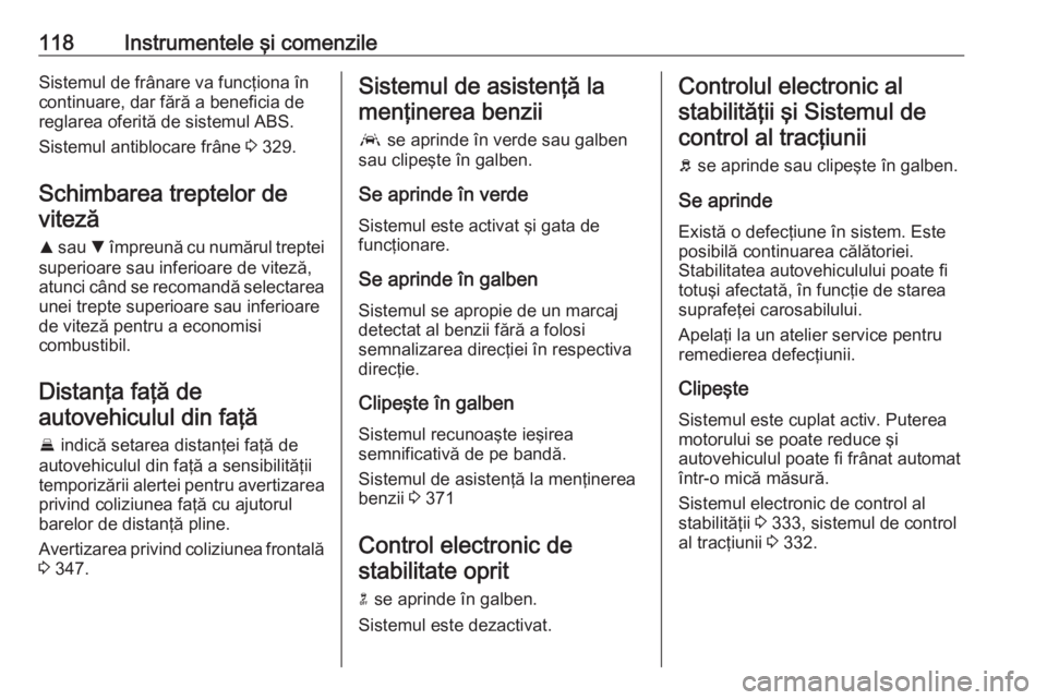 OPEL ASTRA K 2017.5  Manual de utilizare (in Romanian) 118Instrumentele şi comenzileSistemul de frânare va funcţiona în
continuare, dar fără a beneficia de
reglarea oferită de sistemul ABS.
Sistemul antiblocare frâne  3 329.
Schimbarea treptelor d