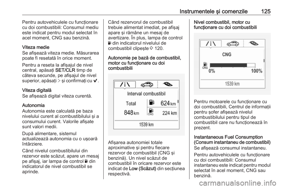 OPEL ASTRA K 2017.5 Manual de utilizare (in Romanian) Instrumentele şi comenzile125Pentru autovehiculele cu funcţionare
cu doi combustibili: Consumul mediu
este indicat pentru modul selectat în
acel moment, CNG sau benzină.
Viteza medie
Se afişează OPEL ASTRA K 2017.5 Manual de utilizare (in Romanian) Instrumentele şi comenzile125Pentru autovehiculele cu funcţionare
cu doi combustibili: Consumul mediu
este indicat pentru modul selectat în
acel moment, CNG sau benzină.
Viteza medie
Se afişează