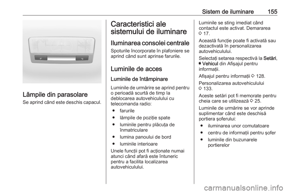 OPEL ASTRA K 2017.5 Manual de utilizare (in Romanian) Sistem de iluminare155
Lămpile din parasolare
Se aprind când este deschis capacul.
Caracteristici ale
sistemului de iluminare
Iluminarea consolei centrale Spoturile încorporate în plafoniere se
ap OPEL ASTRA K 2017.5 Manual de utilizare (in Romanian) Sistem de iluminare155
Lămpile din parasolare
Se aprind când este deschis capacul.
Caracteristici ale
sistemului de iluminare
Iluminarea consolei centrale Spoturile încorporate în plafoniere se
ap