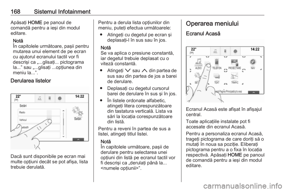 OPEL ASTRA K 2017.5 Manual de utilizare (in Romanian) 168Sistemul InfotainmentApăsaţi HOME pe panoul de
comandă pentru a ieşi din modul editare.
Notă
În capitolele următoare, paşii pentru
mutarea unui element de pe ecran cu ajutorul ecranului tac OPEL ASTRA K 2017.5 Manual de utilizare (in Romanian) 168Sistemul InfotainmentApăsaţi HOME pe panoul de
comandă pentru a ieşi din modul editare.
Notă
În capitolele următoare, paşii pentru
mutarea unui element de pe ecran cu ajutorul ecranului tac