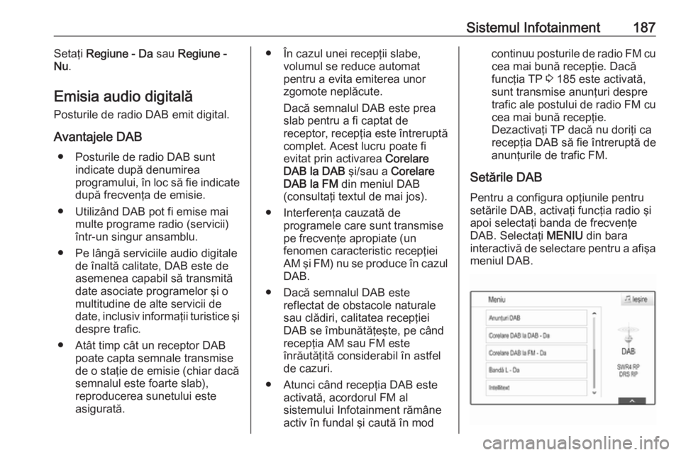 OPEL ASTRA K 2017.5 Manual de utilizare (in Romanian) Sistemul Infotainment187Setaţi Regiune - Da sau Regiune -
Nu .
Emisia audio digitală
Posturile de radio DAB emit digital.
Avantajele DAB ● Posturile de radio DAB sunt indicate după denumirea
pro OPEL ASTRA K 2017.5 Manual de utilizare (in Romanian) Sistemul Infotainment187Setaţi Regiune - Da sau Regiune -
Nu .
Emisia audio digitală
Posturile de radio DAB emit digital.
Avantajele DAB ● Posturile de radio DAB sunt indicate după denumirea
pro