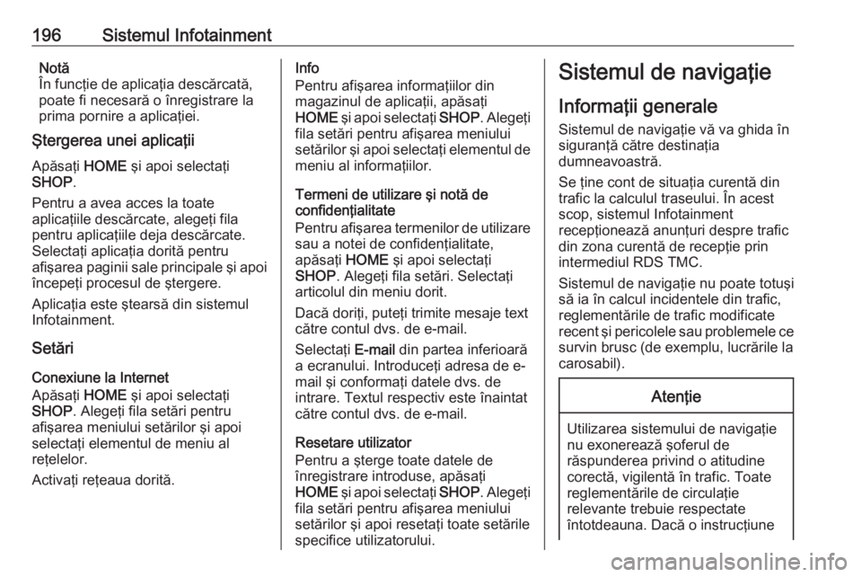 OPEL ASTRA K 2017.5 Manual de utilizare (in Romanian) 196Sistemul InfotainmentNotă
În funcţie de aplicaţia descărcată,
poate fi necesară o înregistrare la
prima pornire a aplicaţiei.
Ştergerea unei aplicaţii
Apăsaţi HOME şi apoi selectaţi OPEL ASTRA K 2017.5 Manual de utilizare (in Romanian) 196Sistemul InfotainmentNotă
În funcţie de aplicaţia descărcată,
poate fi necesară o înregistrare la
prima pornire a aplicaţiei.
Ştergerea unei aplicaţii
Apăsaţi HOME şi apoi selectaţi