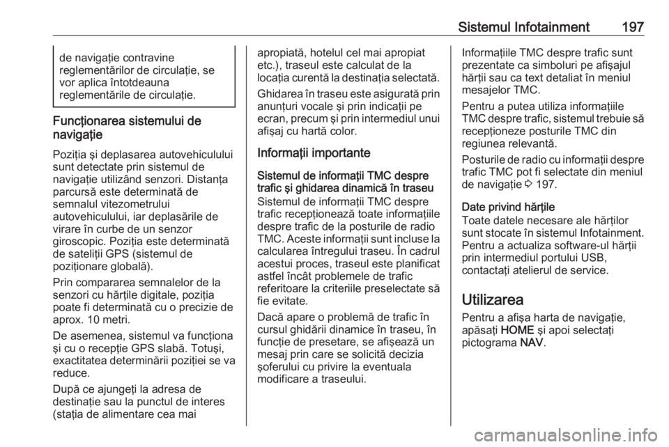 OPEL ASTRA K 2017.5  Manual de utilizare (in Romanian) Sistemul Infotainment197de navigaţie contravine
reglementărilor de circulaţie, se
vor aplica întotdeauna
reglementările de circulaţie.
Funcţionarea sistemului de
navigaţie
Poziţia şi deplasa
