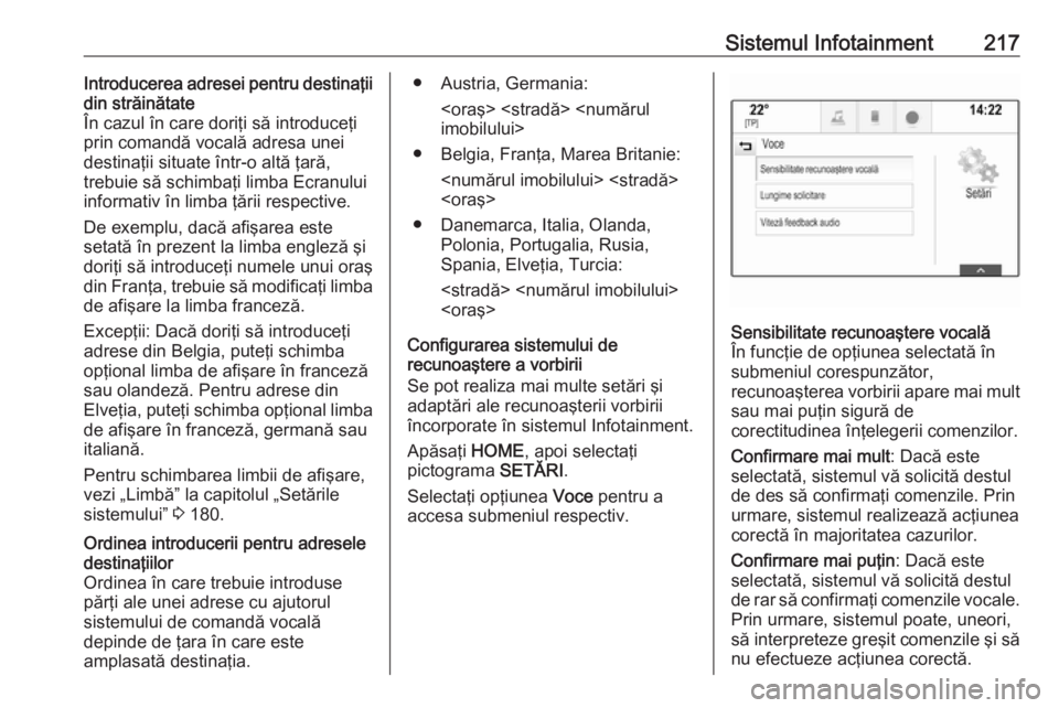 OPEL ASTRA K 2017.5  Manual de utilizare (in Romanian) Sistemul Infotainment217Introducerea adresei pentru destinaţii
din străinătate
În cazul în care doriţi să introduceţi prin comandă vocală adresa unei
destinaţii situate într-o altă ţară