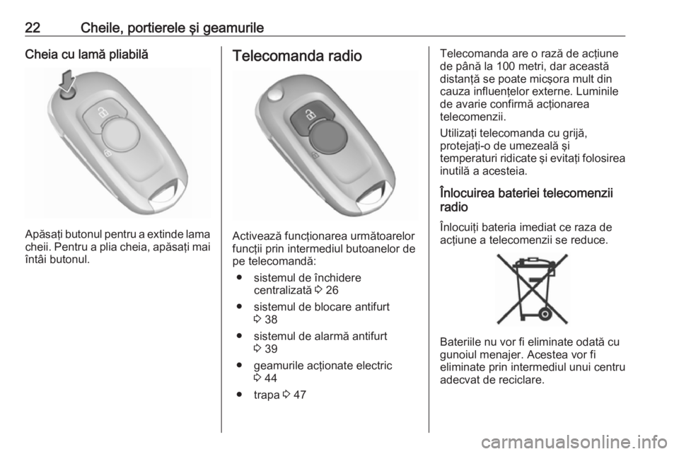 OPEL ASTRA K 2017.5  Manual de utilizare (in Romanian) 22Cheile, portierele şi geamurileCheia cu lamă pliabilă
Apăsaţi butonul pentru a extinde lama
cheii. Pentru a plia cheia, apăsaţi mai
întâi butonul.
Telecomanda radio
Activează funcţionarea