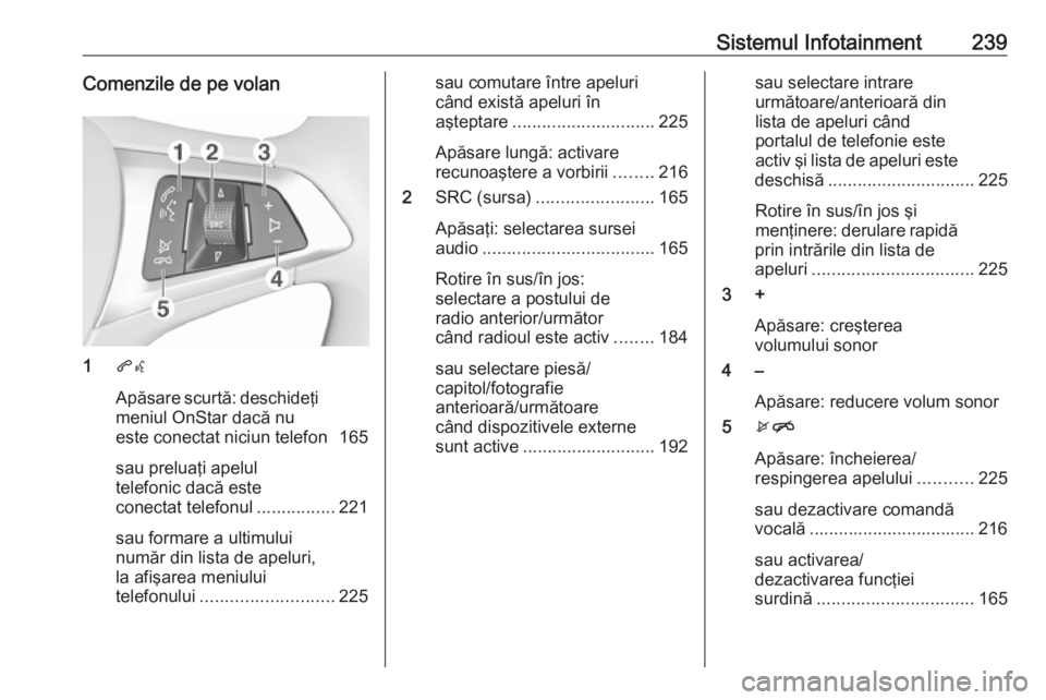 OPEL ASTRA K 2017.5  Manual de utilizare (in Romanian) Sistemul Infotainment239Comenzile de pe volan
1qw
Apăsare scurtă: deschideţi
meniul OnStar dacă nu
este conectat niciun telefon 165
sau preluaţi apelul
telefonic dacă este
conectat telefonul ...