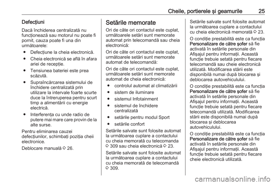 OPEL ASTRA K 2017.5  Manual de utilizare (in Romanian) Cheile, portierele şi geamurile25Defecţiuni
Dacă închiderea centralizată nu
funcţionează sau motorul nu poate fi
pornit, cauza poate fi una din
următoarele:
● Defecţiune la cheia electronic