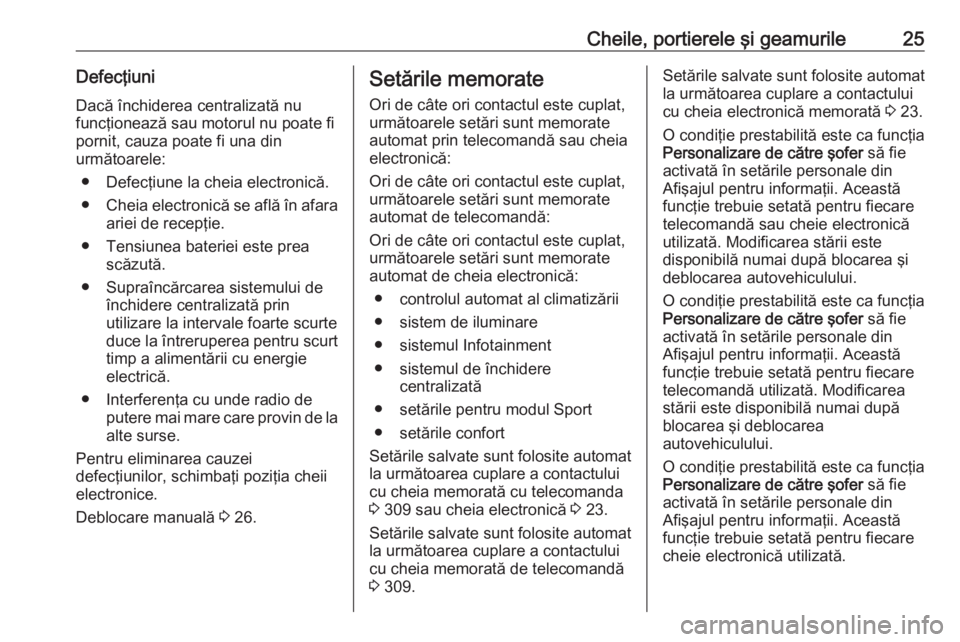 OPEL ASTRA K 2017.5 Manual de utilizare (in Romanian) Cheile, portierele şi geamurile25Defecţiuni
Dacă închiderea centralizată nu
funcţionează sau motorul nu poate fi
pornit, cauza poate fi una din
următoarele:
● Defecţiune la cheia electronic OPEL ASTRA K 2017.5 Manual de utilizare (in Romanian) Cheile, portierele şi geamurile25Defecţiuni
Dacă închiderea centralizată nu
funcţionează sau motorul nu poate fi
pornit, cauza poate fi una din
următoarele:
● Defecţiune la cheia electronic