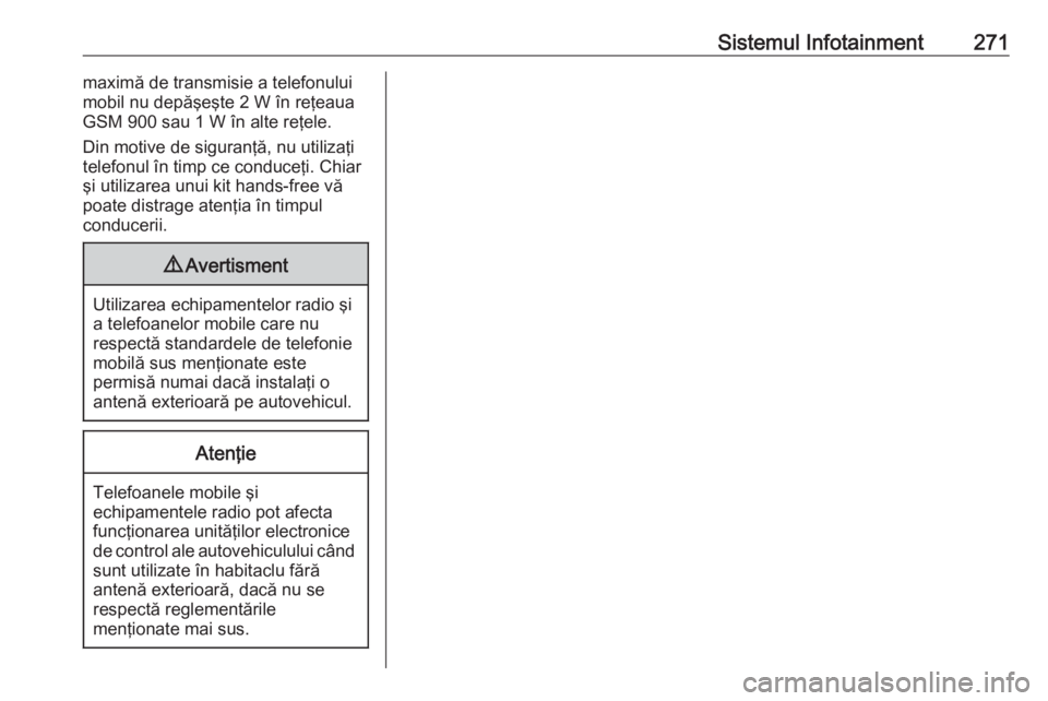 OPEL ASTRA K 2017.5  Manual de utilizare (in Romanian) Sistemul Infotainment271maximă de transmisie a telefonului
mobil nu depăşeşte 2 W în reţeaua
GSM 900 sau 1 W în alte reţele.
Din motive de siguranţă, nu utilizaţi
telefonul în timp ce cond