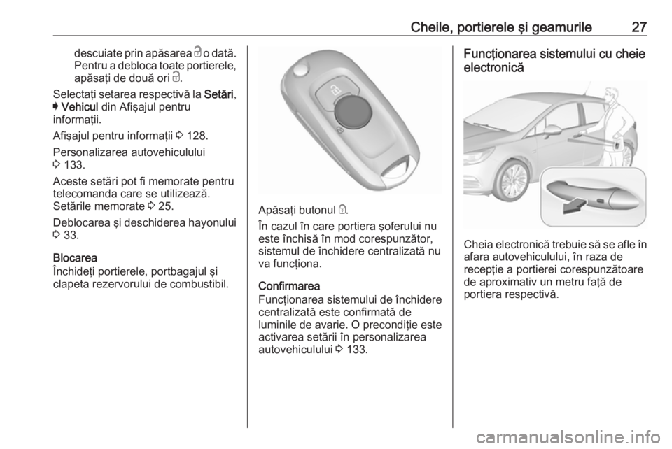 OPEL ASTRA K 2017.5  Manual de utilizare (in Romanian) Cheile, portierele şi geamurile27descuiate prin apăsarea c o dată.
Pentru a debloca toate portierele,
apăsaţi de două ori  c.
Selectaţi setarea respectivă la  Setări,
I  Vehicul  din Afişaju