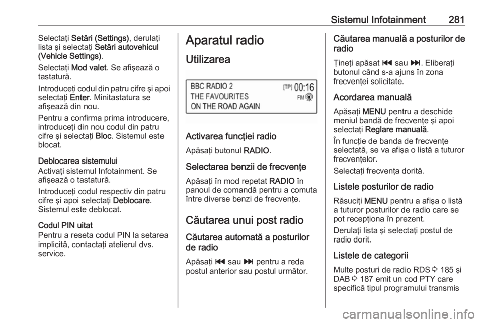 OPEL ASTRA K 2017.5  Manual de utilizare (in Romanian) Sistemul Infotainment281Selectaţi Setări (Settings) , derulaţi
lista şi selectaţi  Setări autovehicul
(Vehicle Settings) .
Selectaţi  Mod valet . Se afişează o
tastatură.
Introduceţi codul 