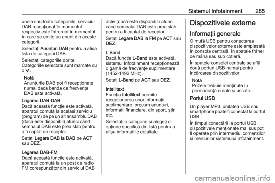 OPEL ASTRA K 2017.5 Manual de utilizare (in Romanian) Sistemul Infotainment285unele sau toate categoriile, serviciul
DAB recepţionat în momentul
respectiv este întrerupt în momentul în care se emite un anunţ din aceste
categorii.
Selectaţi Anunţ OPEL ASTRA K 2017.5 Manual de utilizare (in Romanian) Sistemul Infotainment285unele sau toate categoriile, serviciul
DAB recepţionat în momentul
respectiv este întrerupt în momentul în care se emite un anunţ din aceste
categorii.
Selectaţi Anunţ