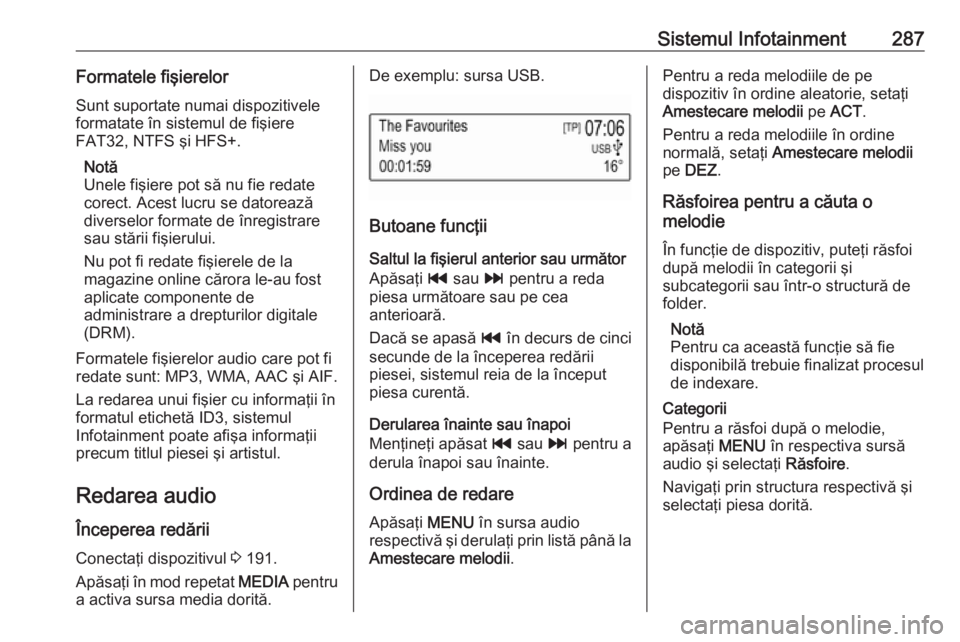 OPEL ASTRA K 2017.5 Manual de utilizare (in Romanian) Sistemul Infotainment287Formatele fişierelorSunt suportate numai dispozitivele
formatate în sistemul de fişiere
FAT32, NTFS şi HFS+.
Notă
Unele fişiere pot să nu fie redate
corect. Acest lucru OPEL ASTRA K 2017.5 Manual de utilizare (in Romanian) Sistemul Infotainment287Formatele fişierelorSunt suportate numai dispozitivele
formatate în sistemul de fişiere
FAT32, NTFS şi HFS+.
Notă
Unele fişiere pot să nu fie redate
corect. Acest lucru