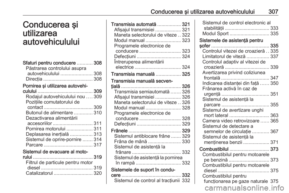 OPEL ASTRA K 2017.5 Manual de utilizare (in Romanian) Conducerea şi utilizarea autovehiculului307Conducerea şi
utilizarea
autovehicululuiSfaturi pentru conducere ...........308
Păstrarea controlului asupra autovehiculului ....................... 308
D OPEL ASTRA K 2017.5 Manual de utilizare (in Romanian) Conducerea şi utilizarea autovehiculului307Conducerea şi
utilizarea
autovehicululuiSfaturi pentru conducere ...........308
Păstrarea controlului asupra autovehiculului ....................... 308
D