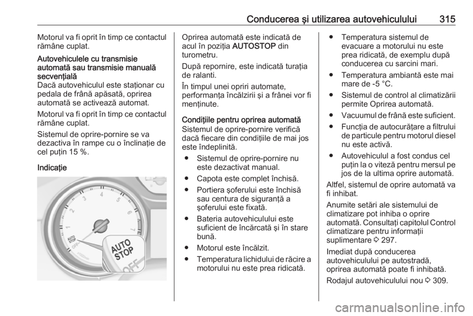 OPEL ASTRA K 2017.5 Manual de utilizare (in Romanian) Conducerea şi utilizarea autovehiculului315Motorul va fi oprit în timp ce contactul
rămâne cuplat.Autovehiculele cu transmisie
automată sau transmisie manuală
secvenţială
Dacă autovehiculul e OPEL ASTRA K 2017.5 Manual de utilizare (in Romanian) Conducerea şi utilizarea autovehiculului315Motorul va fi oprit în timp ce contactul
rămâne cuplat.Autovehiculele cu transmisie
automată sau transmisie manuală
secvenţială
Dacă autovehiculul e