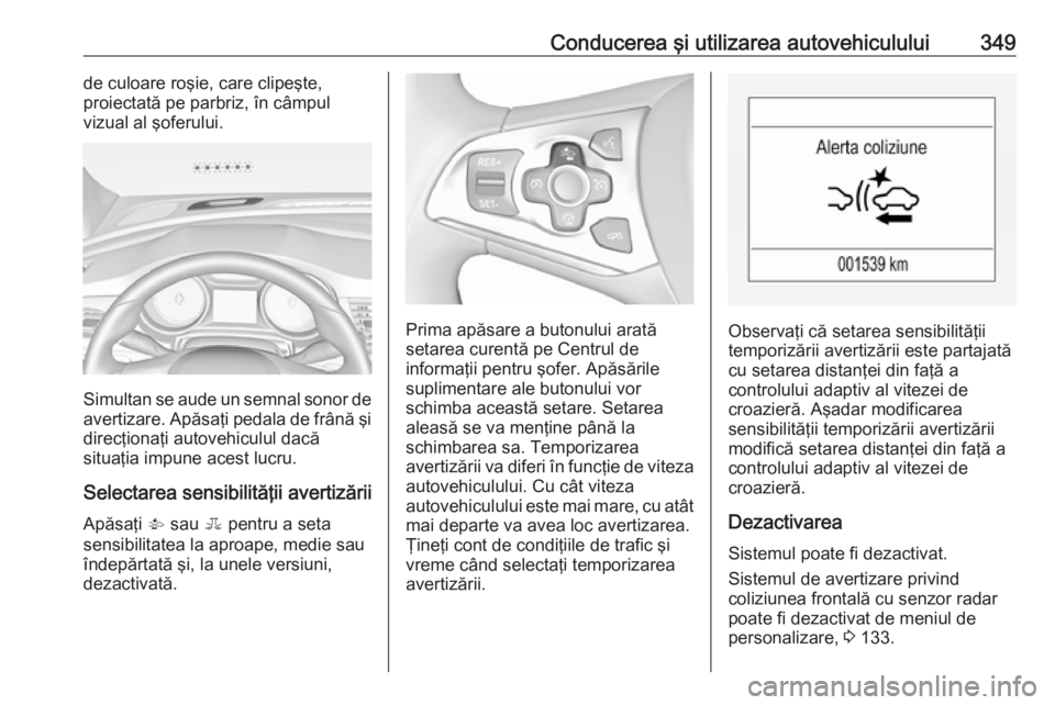 OPEL ASTRA K 2017.5 Manual de utilizare (in Romanian) Conducerea şi utilizarea autovehiculului349de culoare roşie, care clipeşte,
proiectată pe parbriz, în câmpul
vizual al şoferului.
Simultan se aude un semnal sonor de
avertizare. Apăsaţi pedal OPEL ASTRA K 2017.5 Manual de utilizare (in Romanian) Conducerea şi utilizarea autovehiculului349de culoare roşie, care clipeşte,
proiectată pe parbriz, în câmpul
vizual al şoferului.
Simultan se aude un semnal sonor de
avertizare. Apăsaţi pedal