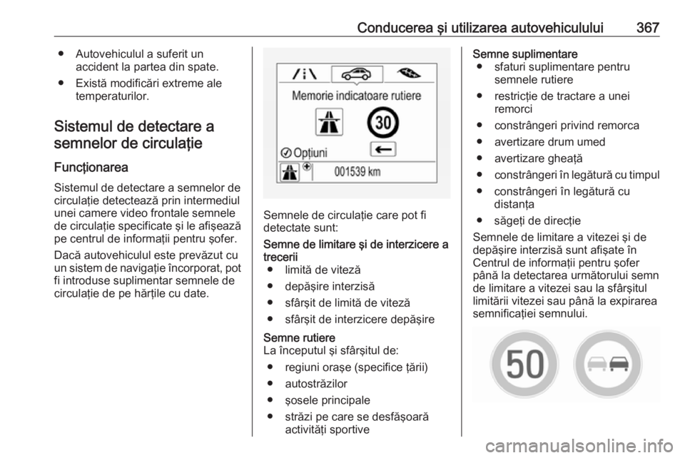 OPEL ASTRA K 2017.5  Manual de utilizare (in Romanian) Conducerea şi utilizarea autovehiculului367● Autovehiculul a suferit unaccident la partea din spate.
● Există modificări extreme ale temperaturilor.
Sistemul de detectare a semnelor de circula