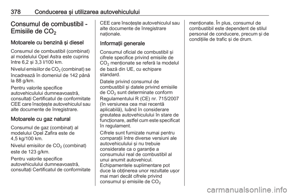 OPEL ASTRA K 2017.5 Manual de utilizare (in Romanian) 378Conducerea şi utilizarea autovehicululuiConsumul de combustibil -Emisiile de CO 2
Motoarele cu benzină şi diesel Consumul de combustibil (combinat)
al modelului Opel Astra este cuprins
între 6 OPEL ASTRA K 2017.5 Manual de utilizare (in Romanian) 378Conducerea şi utilizarea autovehicululuiConsumul de combustibil -Emisiile de CO 2
Motoarele cu benzină şi diesel Consumul de combustibil (combinat)
al modelului Opel Astra este cuprins
între 6