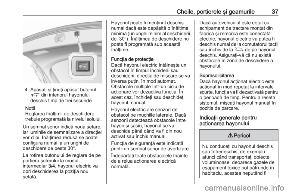 OPEL ASTRA K 2017.5 Manual de utilizare (in Romanian) Cheile, portierele şi geamurile37
4. Apăsaţi şi ţineţi apăsat butonulC din interiorul hayonului
deschis timp de trei secunde.
Notă
Reglarea înălţimii de deschidere
trebuie programată la n OPEL ASTRA K 2017.5 Manual de utilizare (in Romanian) Cheile, portierele şi geamurile37
4. Apăsaţi şi ţineţi apăsat butonulC din interiorul hayonului
deschis timp de trei secunde.
Notă
Reglarea înălţimii de deschidere
trebuie programată la n