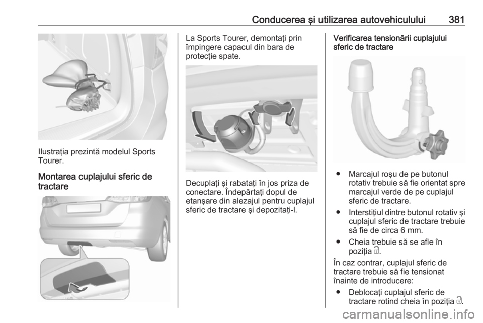 OPEL ASTRA K 2017.5  Manual de utilizare (in Romanian) Conducerea şi utilizarea autovehiculului381
Ilustraţia prezintă modelul Sports
Tourer.
Montarea cuplajului sferic de
tractare
La Sports Tourer, demontaţi prin
împingere capacul din bara de
protec