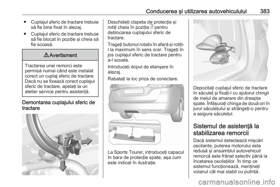 OPEL ASTRA K 2017.5  Manual de utilizare (in Romanian) Conducerea şi utilizarea autovehiculului383●Cuplajul sferic de tractare trebuie
să fie bine fixat în alezaj.
● Cuplajul sferic de tractare trebuie
să fie blocat în poziţie şi cheia săfie s