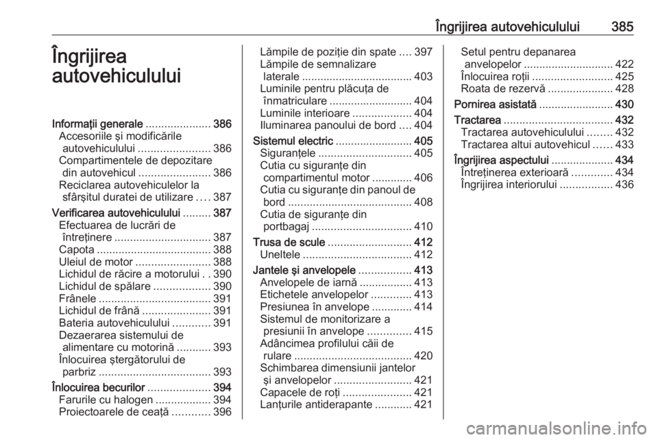 OPEL ASTRA K 2017.5  Manual de utilizare (in Romanian) Îngrijirea autovehiculului385Îngrijirea
autovehicululuiInformaţii generale .....................386
Accesoriile şi modificările autovehiculului ....................... 386
Compartimentele de depo