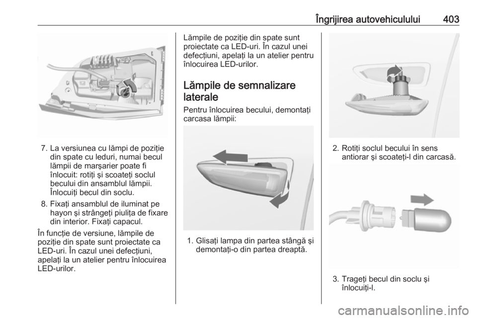 OPEL ASTRA K 2017.5 Manual de utilizare (in Romanian) Îngrijirea autovehiculului403
7. La versiunea cu lămpi de poziţiedin spate cu leduri, numai becul
lămpii de marşarier poate fi
înlocuit: rotiţi şi scoateţi soclul
becului din ansamblul lămpi OPEL ASTRA K 2017.5 Manual de utilizare (in Romanian) Îngrijirea autovehiculului403
7. La versiunea cu lămpi de poziţiedin spate cu leduri, numai becul
lămpii de marşarier poate fi
înlocuit: rotiţi şi scoateţi soclul
becului din ansamblul lămpi