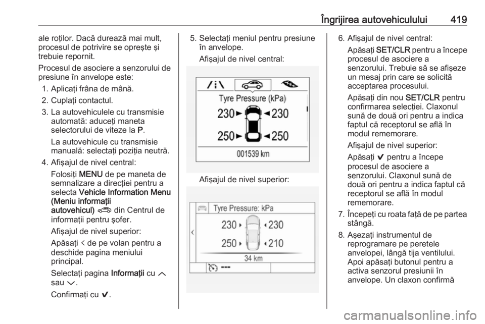 OPEL ASTRA K 2017.5 Manual de utilizare (in Romanian) Îngrijirea autovehiculului419ale roţilor. Dacă durează mai mult,
procesul de potrivire se opreşte şi trebuie repornit.
Procesul de asociere a senzorului de
presiune în anvelope este:
1. Aplica OPEL ASTRA K 2017.5 Manual de utilizare (in Romanian) Îngrijirea autovehiculului419ale roţilor. Dacă durează mai mult,
procesul de potrivire se opreşte şi trebuie repornit.
Procesul de asociere a senzorului de
presiune în anvelope este:
1. Aplica