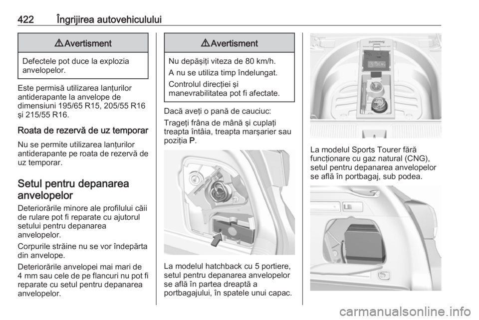 OPEL ASTRA K 2017.5 Manual de utilizare (in Romanian) 422Îngrijirea autovehiculului9Avertisment
Defectele pot duce la explozia
anvelopelor.
Este permisă utilizarea lanţurilor
antiderapante la anvelope de
dimensiuni 195/65 R15, 205/55 R16
şi 215/55 R1 OPEL ASTRA K 2017.5 Manual de utilizare (in Romanian) 422Îngrijirea autovehiculului9Avertisment
Defectele pot duce la explozia
anvelopelor.
Este permisă utilizarea lanţurilor
antiderapante la anvelope de
dimensiuni 195/65 R15, 205/55 R16
şi 215/55 R1