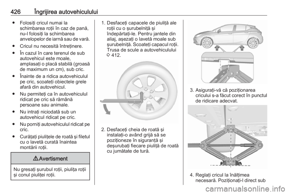 OPEL ASTRA K 2017.5 Manual de utilizare (in Romanian) 426Îngrijirea autovehiculului● Folosiţi cricul numai laschimbarea roţii în caz de pană,
nu-l folosiţi la schimbarea
anvelopelor de iarnă sau de vară.
● Cricul nu necesită întreţinere.
OPEL ASTRA K 2017.5 Manual de utilizare (in Romanian) 426Îngrijirea autovehiculului● Folosiţi cricul numai laschimbarea roţii în caz de pană,
nu-l folosiţi la schimbarea
anvelopelor de iarnă sau de vară.
● Cricul nu necesită întreţinere.