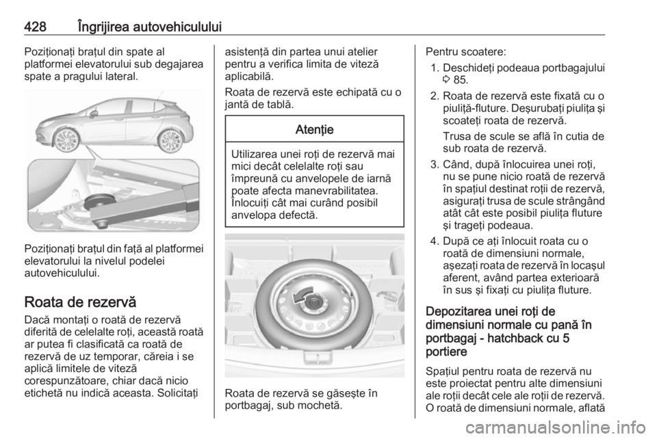 OPEL ASTRA K 2017.5 Manual de utilizare (in Romanian) 428Îngrijirea autovehicululuiPoziţionaţi braţul din spate al
platformei elevatorului sub degajarea
spate a pragului lateral.
Poziţionaţi braţul din faţă al platformei elevatorului la nivelul OPEL ASTRA K 2017.5 Manual de utilizare (in Romanian) 428Îngrijirea autovehicululuiPoziţionaţi braţul din spate al
platformei elevatorului sub degajarea
spate a pragului lateral.
Poziţionaţi braţul din faţă al platformei elevatorului la nivelul