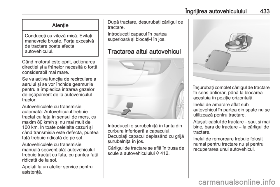 OPEL ASTRA K 2017.5 Manual de utilizare (in Romanian) Îngrijirea autovehiculului433Atenţie
Conduceţi cu viteză mică. Evitaţi
manevrele bruşte. Forţa excesivă
de tractare poate afecta
autovehiculul.
Când motorul este oprit, acţionarea
direcţie OPEL ASTRA K 2017.5 Manual de utilizare (in Romanian) Îngrijirea autovehiculului433Atenţie
Conduceţi cu viteză mică. Evitaţi
manevrele bruşte. Forţa excesivă
de tractare poate afecta
autovehiculul.
Când motorul este oprit, acţionarea
direcţie