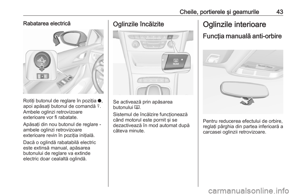 OPEL ASTRA K 2017.5 Manual de utilizare (in Romanian) Cheile, portierele şi geamurile43Rabatarea electrică
Rotiţi butonul de reglare în poziţia o,
apoi apăsaţi butonul de comandă c.
Ambele oglinzi retrovizoare
exterioare vor fi rabatate.
Apăsa OPEL ASTRA K 2017.5 Manual de utilizare (in Romanian) Cheile, portierele şi geamurile43Rabatarea electrică
Rotiţi butonul de reglare în poziţia o,
apoi apăsaţi butonul de comandă c.
Ambele oglinzi retrovizoare
exterioare vor fi rabatate.
Apăsa