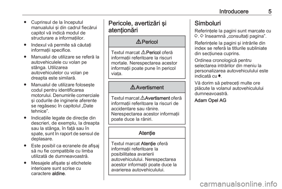 OPEL ASTRA K 2017.5  Manual de utilizare (in Romanian) Introducere5● Cuprinsul de la începutulmanualului şi din cadrul fiecărui
capitol vă indică modul de
structurare a informaţiilor.
● Indexul vă permite să căutaţi informaţii specifice.
�