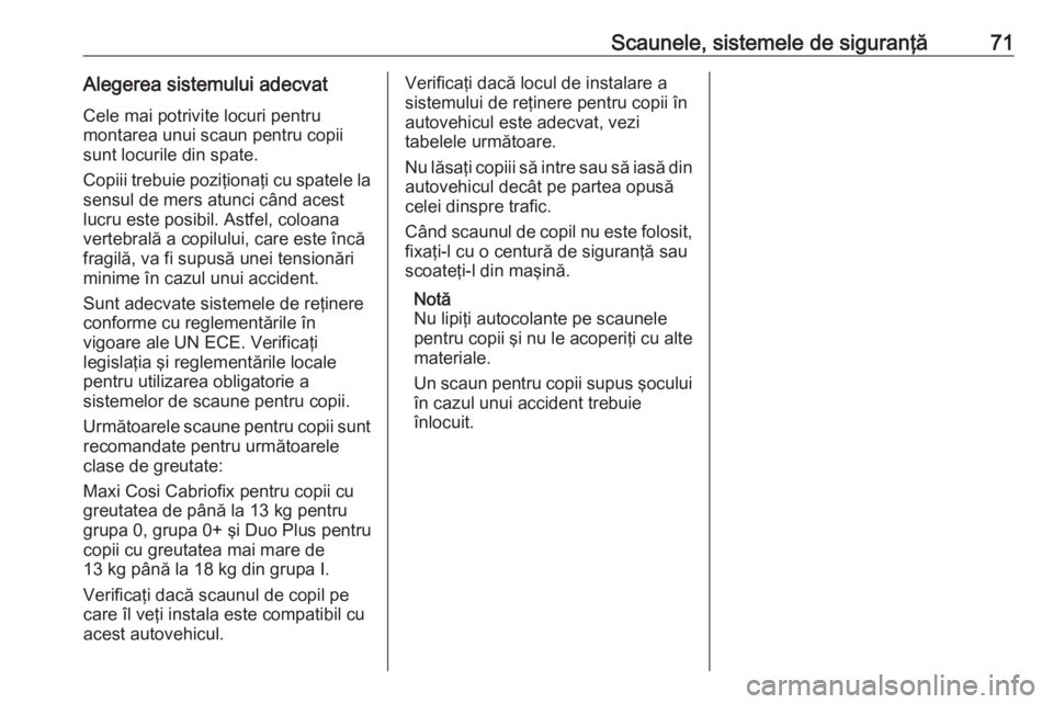 OPEL ASTRA K 2017.5 Manual de utilizare (in Romanian) Scaunele, sistemele de siguranţă71Alegerea sistemului adecvatCele mai potrivite locuri pentru
montarea unui scaun pentru copii
sunt locurile din spate.
Copiii trebuie poziţionaţi cu spatele la sen OPEL ASTRA K 2017.5 Manual de utilizare (in Romanian) Scaunele, sistemele de siguranţă71Alegerea sistemului adecvatCele mai potrivite locuri pentru
montarea unui scaun pentru copii
sunt locurile din spate.
Copiii trebuie poziţionaţi cu spatele la sen
