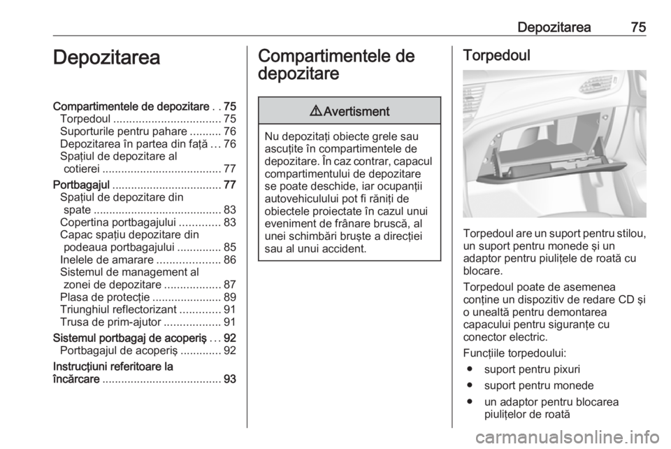 OPEL ASTRA K 2017.5 Manual de utilizare (in Romanian) Depozitarea75DepozitareaCompartimentele de depozitare..75
Torpedoul .................................. 75
Suporturile pentru pahare ..........76
Depozitarea în partea din faţă ...76
Spaţiul de dep OPEL ASTRA K 2017.5 Manual de utilizare (in Romanian) Depozitarea75DepozitareaCompartimentele de depozitare..75
Torpedoul .................................. 75
Suporturile pentru pahare ..........76
Depozitarea în partea din faţă ...76
Spaţiul de dep