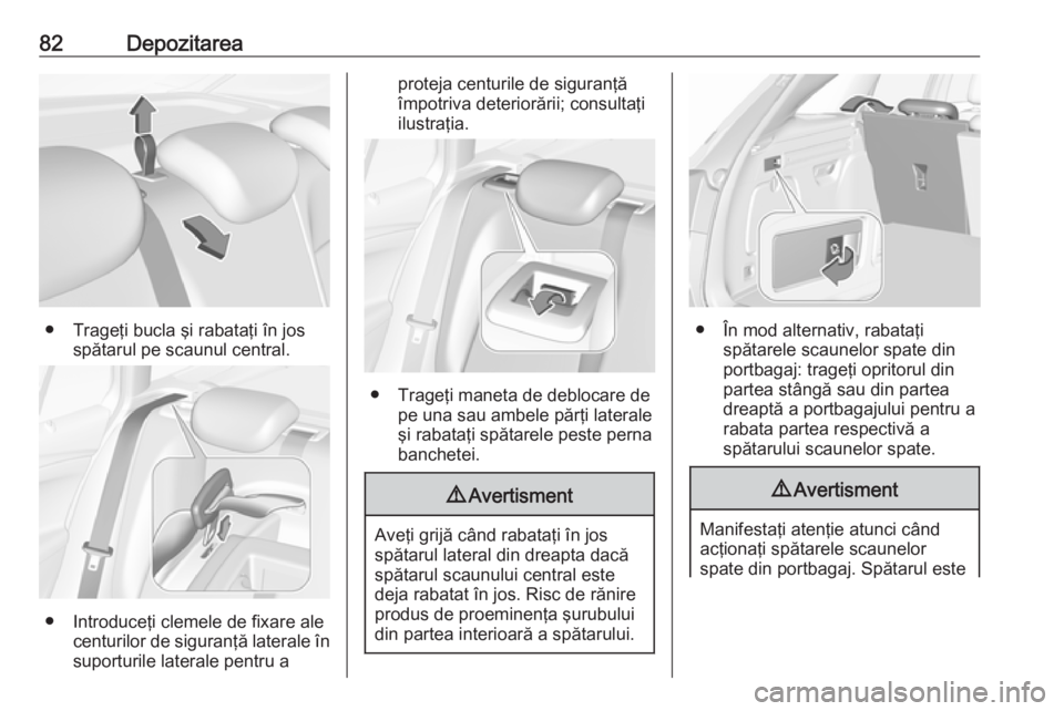 OPEL ASTRA K 2017.5 Manual de utilizare (in Romanian) 82Depozitarea
● Trageţi bucla şi rabataţi în josspătarul pe scaunul central.
● Introduceţi clemele de fixare alecenturilor de siguranţă laterale însuporturile laterale pentru a
proteja ce OPEL ASTRA K 2017.5 Manual de utilizare (in Romanian) 82Depozitarea
● Trageţi bucla şi rabataţi în josspătarul pe scaunul central.
● Introduceţi clemele de fixare alecenturilor de siguranţă laterale însuporturile laterale pentru a
proteja ce