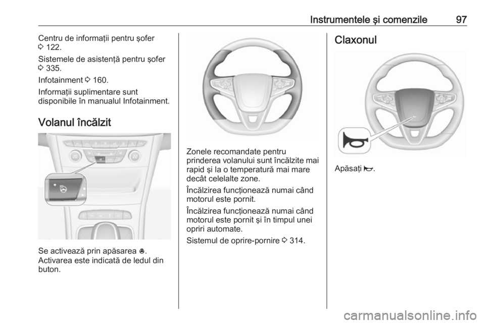 OPEL ASTRA K 2017.5  Manual de utilizare (in Romanian) Instrumentele şi comenzile97Centru de informaţii pentru şofer
3  122.
Sistemele de asistenţă pentru şofer
3  335.
Infotainment  3 160.
Informaţii suplimentare sunt
disponibile în manualul Info