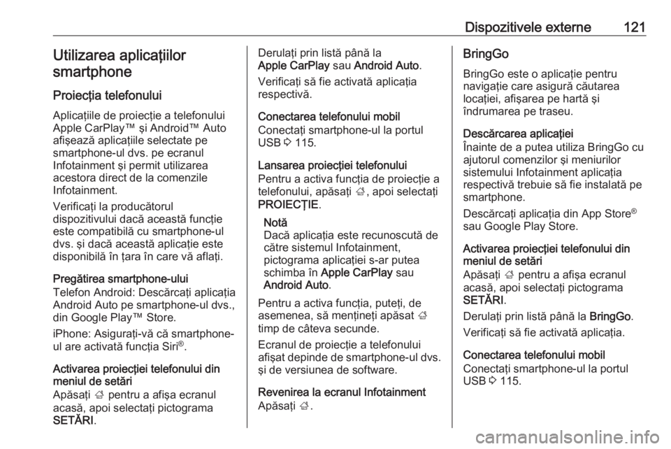 OPEL ASTRA K 2018  Manual pentru sistemul Infotainment (in Romanian) Dispozitivele externe121Utilizarea aplicaţiilorsmartphone
Proiecţia telefonului
Aplicaţiile de proiecţie a telefonului
Apple CarPlay™ şi Android™ Auto
afişează aplicaţiile selectate pe
sma