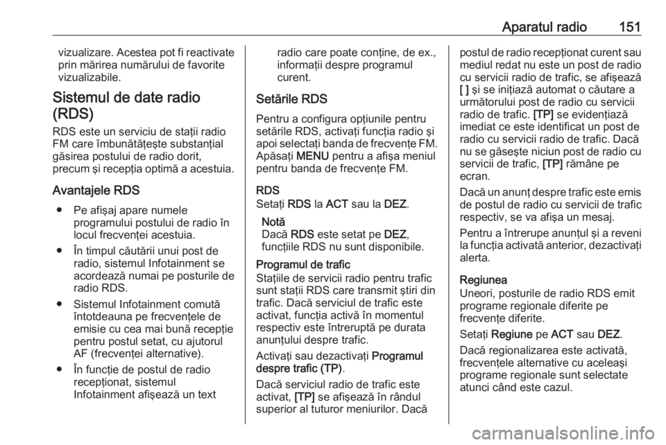 OPEL ASTRA K 2018  Manual pentru sistemul Infotainment (in Romanian) Aparatul radio151vizualizare. Acestea pot fi reactivate
prin mărirea numărului de favorite
vizualizabile.
Sistemul de date radio (RDS)
RDS este un serviciu de staţii radio
FM care îmbunătăţeşt