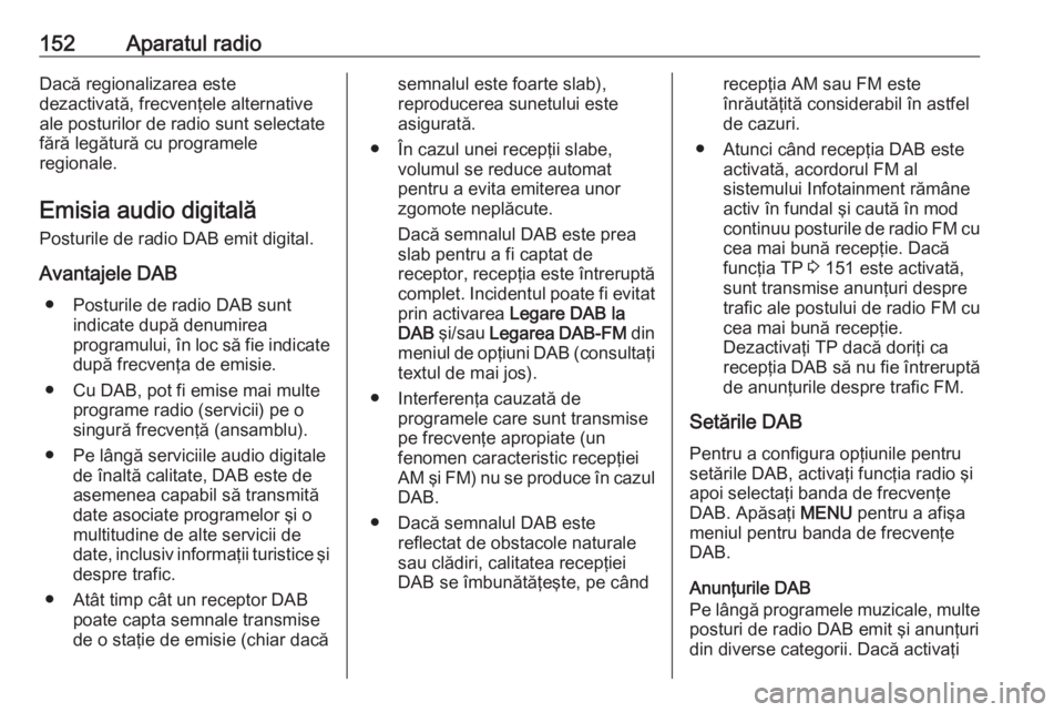 OPEL ASTRA K 2018  Manual pentru sistemul Infotainment (in Romanian) 152Aparatul radioDacă regionalizarea este
dezactivată, frecvenţele alternative
ale posturilor de radio sunt selectate
fără legătură cu programele
regionale.
Emisia audio digitală Posturile de 