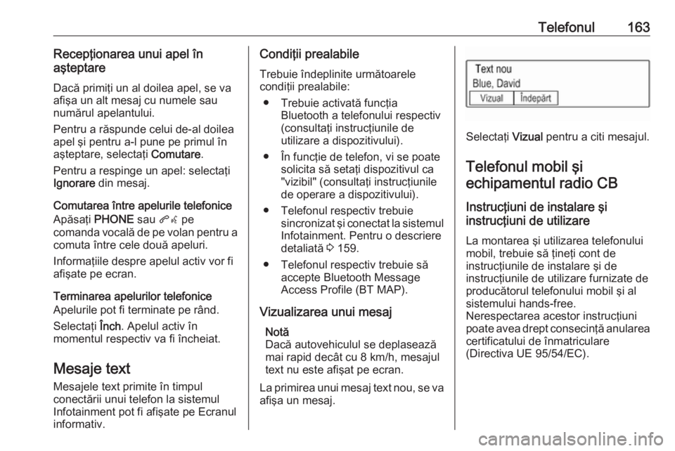 OPEL ASTRA K 2018 Manual pentru sistemul Infotainment (in Romanian) Telefonul163Recepţionarea unui apel în
aşteptare
Dacă primiţi un al doilea apel, se va
afişa un alt mesaj cu numele sau
numărul apelantului.
Pentru a răspunde celui de-al doilea
apel şi pentr OPEL ASTRA K 2018 Manual pentru sistemul Infotainment (in Romanian) Telefonul163Recepţionarea unui apel în
aşteptare
Dacă primiţi un al doilea apel, se va
afişa un alt mesaj cu numele sau
numărul apelantului.
Pentru a răspunde celui de-al doilea
apel şi pentr
