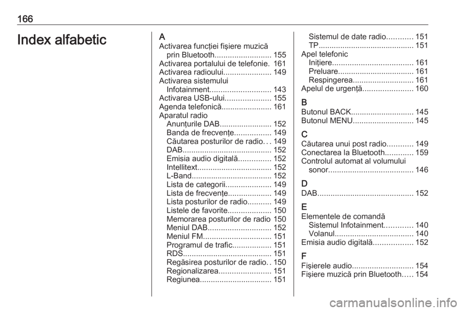 OPEL ASTRA K 2018 Manual pentru sistemul Infotainment (in Romanian) 166Index alfabeticAActivarea funcţiei fişiere muzică prin Bluetooth .......................... 155
Activarea portalului de telefonie. 161
Activarea radioului ......................149
Activarea sis OPEL ASTRA K 2018 Manual pentru sistemul Infotainment (in Romanian) 166Index alfabeticAActivarea funcţiei fişiere muzică prin Bluetooth .......................... 155
Activarea portalului de telefonie. 161
Activarea radioului ......................149
Activarea sis