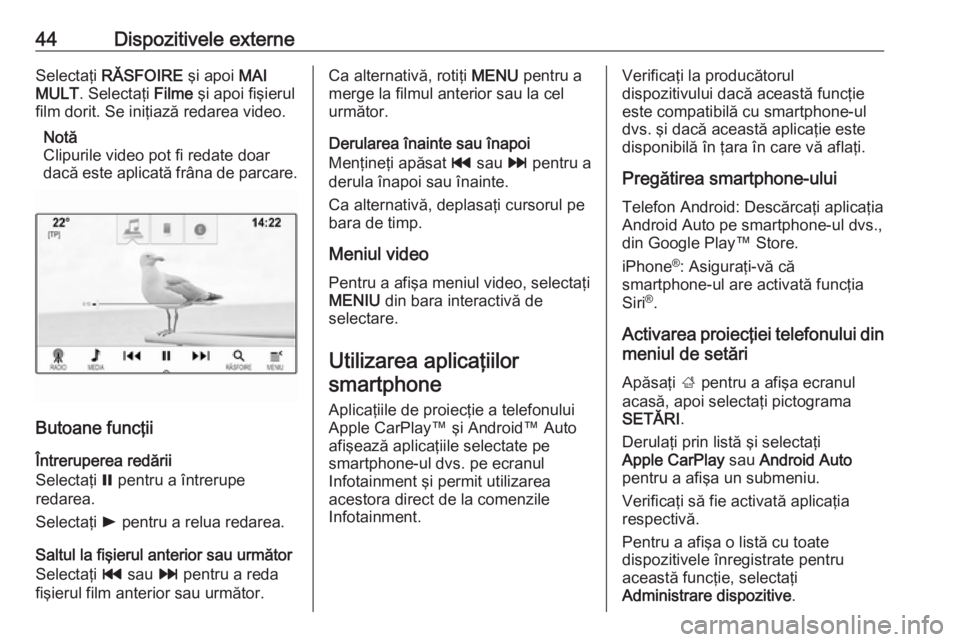 OPEL ASTRA K 2018  Manual pentru sistemul Infotainment (in Romanian) 44Dispozitivele externeSelectaţi RĂSFOIRE  şi apoi MAI
MULT . Selectaţi  Filme şi apoi fişierul
film dorit. Se iniţiază redarea video.
Notă
Clipurile video pot fi redate doar dacă este aplic
