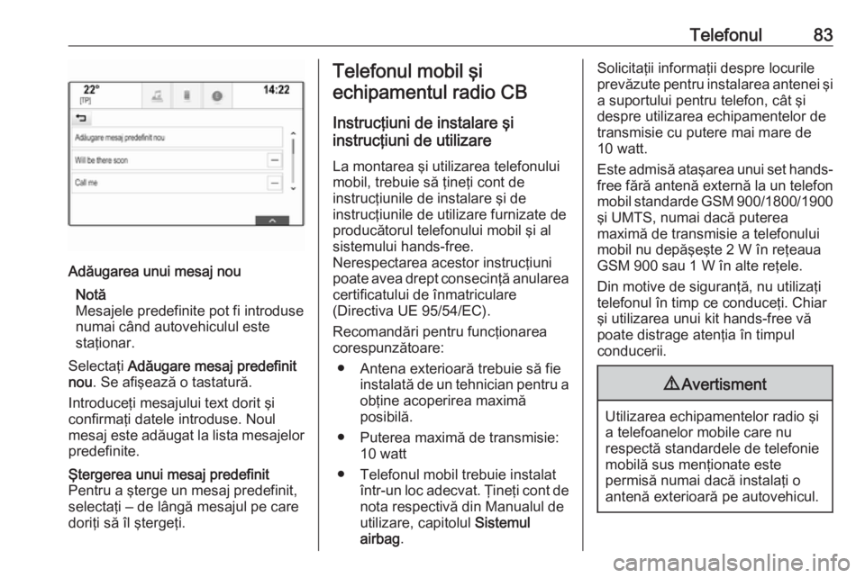 OPEL ASTRA K 2018  Manual pentru sistemul Infotainment (in Romanian) Telefonul83Adăugarea unui mesaj nouNotă
Mesajele predefinite pot fi introduse
numai când autovehiculul este
staţionar.
Selectaţi  Adăugare mesaj predefinit
nou . Se afişează o tastatură.
Intr